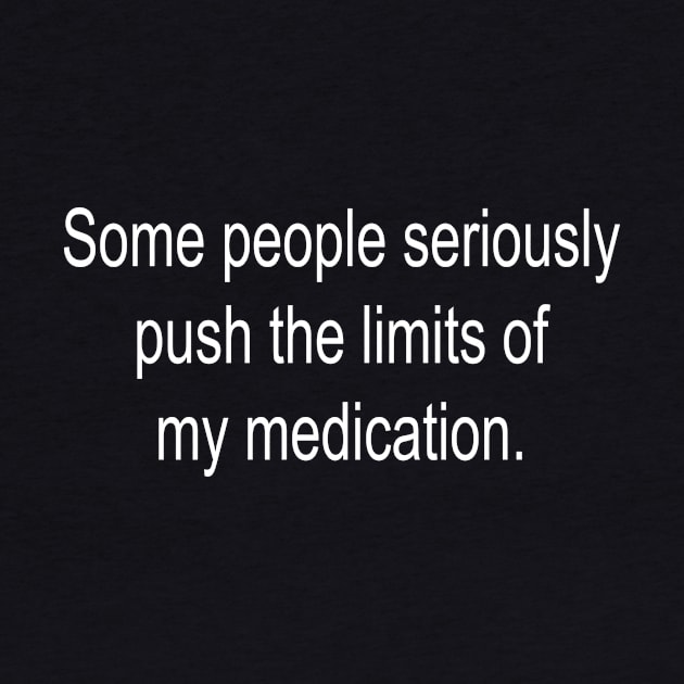 Some People Seriously Push The Limits Of My Medication by DubyaTee